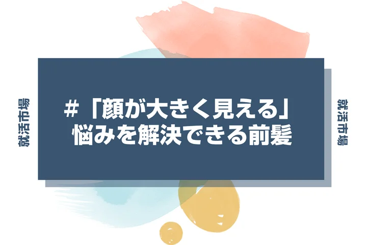 【就活 前髪】就活で「顔が大きく見える」悩みは解決できる？小顔に見せる前髪セット